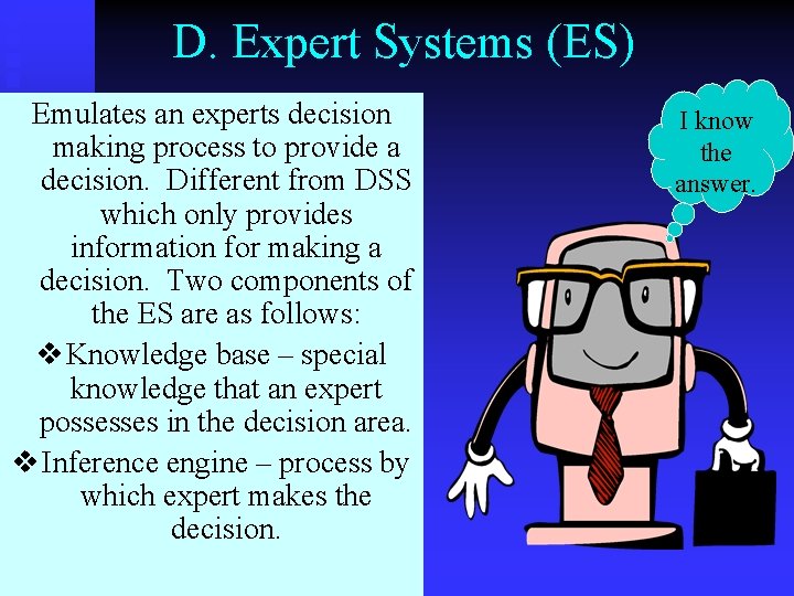 D. Expert Systems (ES) Emulates an experts decision making process to provide a decision.