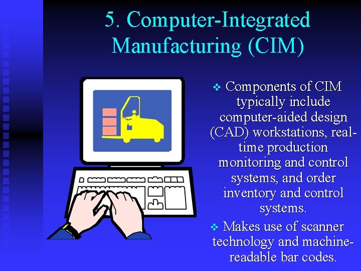 5. Computer-Integrated Manufacturing (CIM) Components of CIM typically include computer-aided design (CAD) workstations, realtime