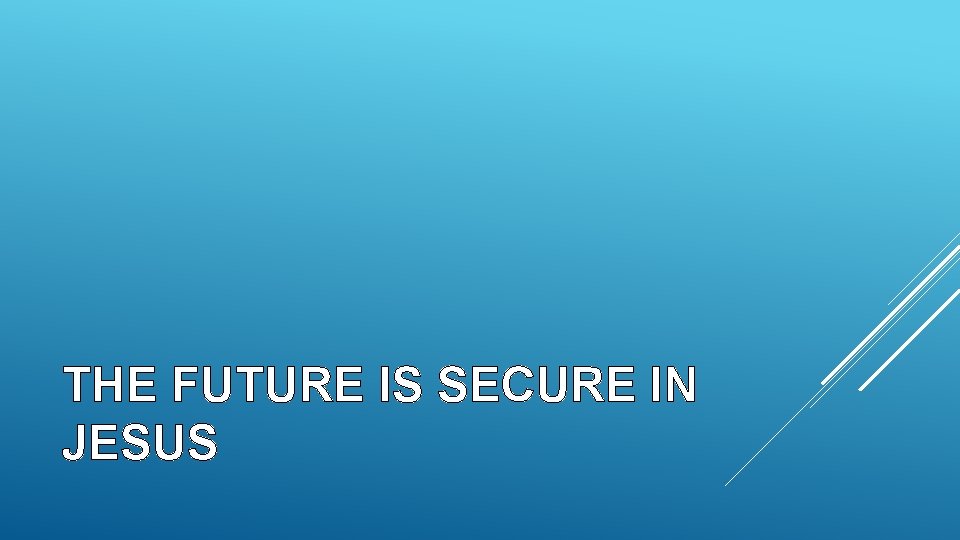 THE FUTURE IS SECURE IN JESUS 