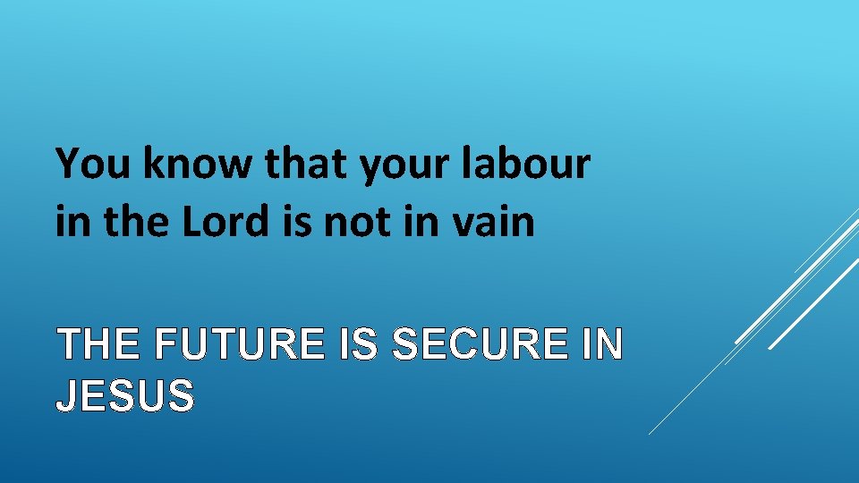 You know that your labour in the Lord is not in vain THE FUTURE