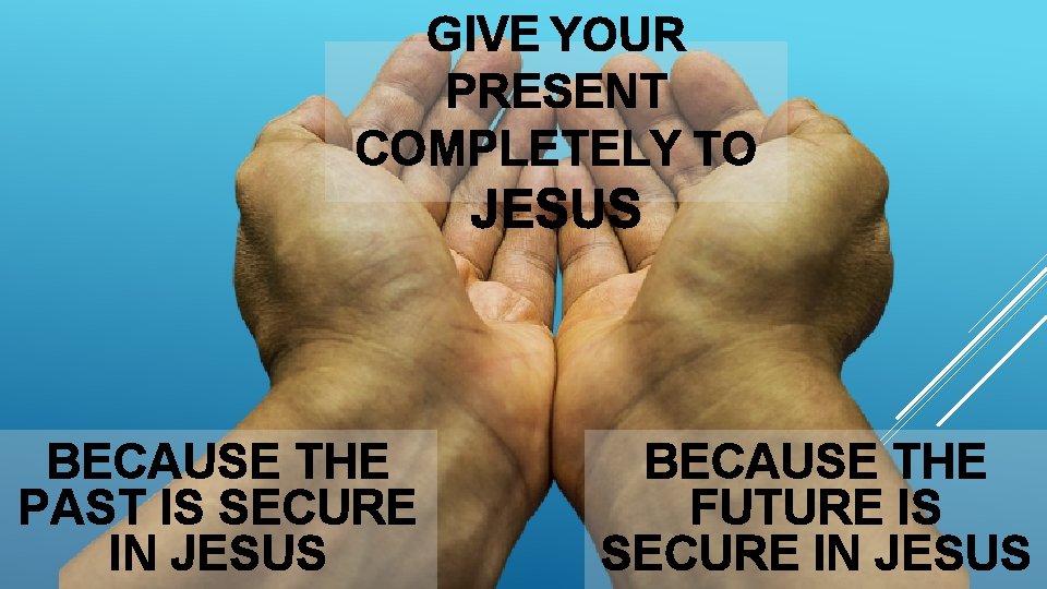 GIVE YOUR PRESENT COMPLETELY TO JESUS BECAUSE THE PAST IS SECURE IN JESUS BECAUSE