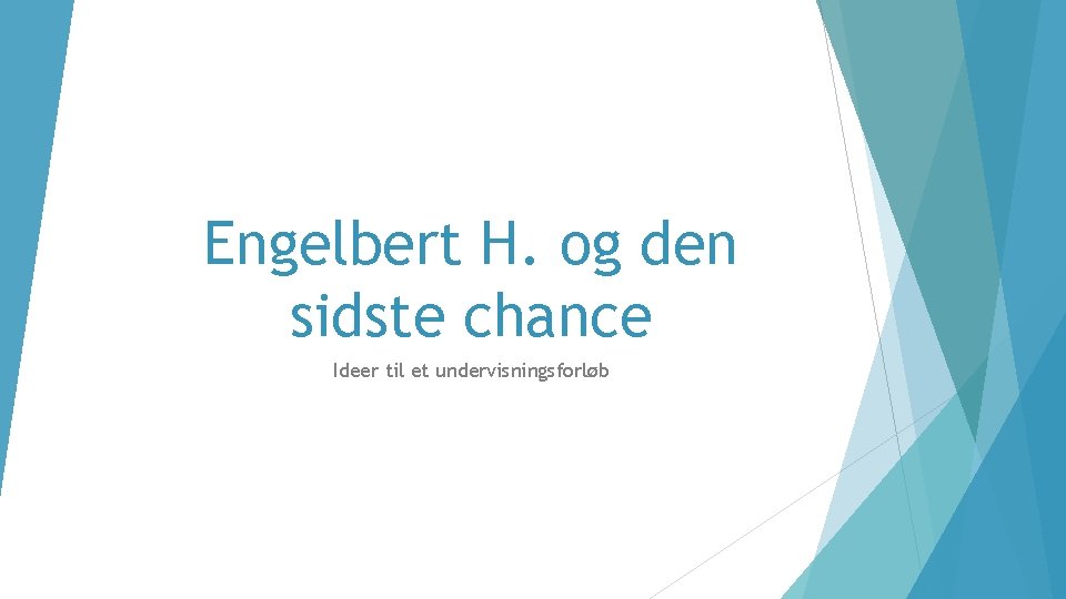 Engelbert H. og den sidste chance Ideer til et undervisningsforløb 