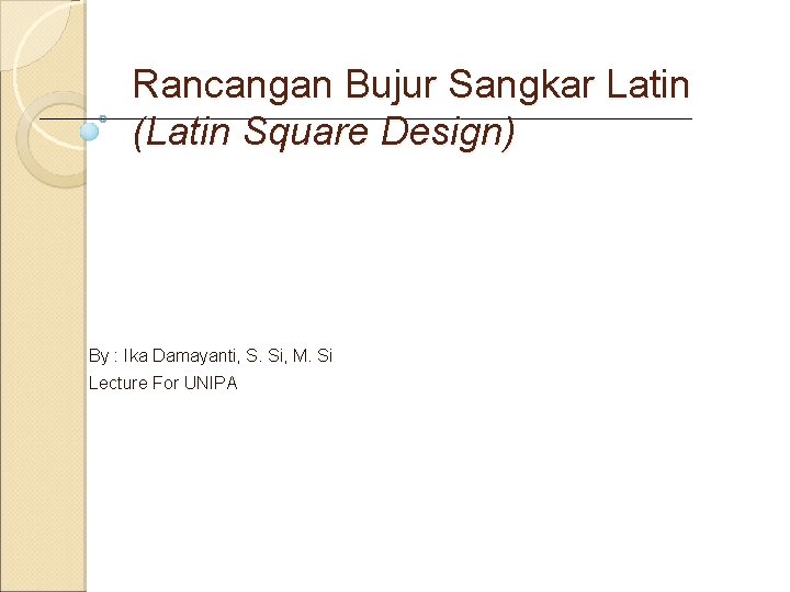 Rancangan Bujur Sangkar Latin (Latin Square Design) By : Ika Damayanti, S. Si, M.