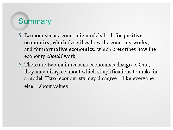 Summary 5. Economists use economic models both for positive economics, which describes how the