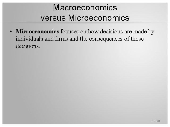 Macroeconomics versus Microeconomics • Microeconomics focuses on how decisions are made by individuals and