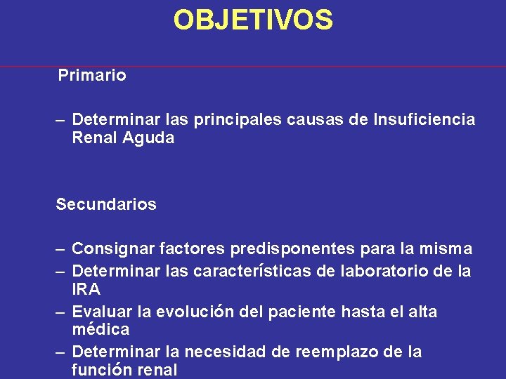OBJETIVOS Primario – Determinar las principales causas de Insuficiencia Renal Aguda Secundarios – Consignar