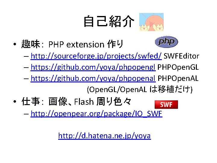 自己紹介 • 趣味： PHP extension 作り – http: //sourceforge. jp/projects/swfed/ SWFEditor – https: //github.