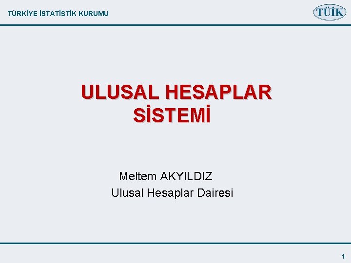 TÜRKİYE İSTATİSTİK KURUMU ULUSAL HESAPLAR SİSTEMİ Meltem AKYILDIZ Ulusal Hesaplar Dairesi 1 