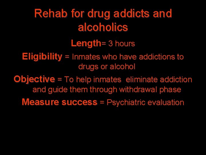 Rehab for drug addicts and alcoholics Length= 3 hours Eligibility = Inmates who have