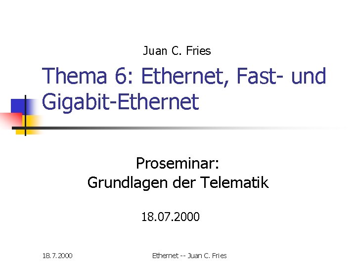 Juan C. Fries Thema 6: Ethernet, Fast- und Gigabit-Ethernet Proseminar: Grundlagen der Telematik 18. Juan C. Fries Thema 6: Ethernet, Fast- und Gigabit-Ethernet Proseminar: Grundlagen der Telematik 18.