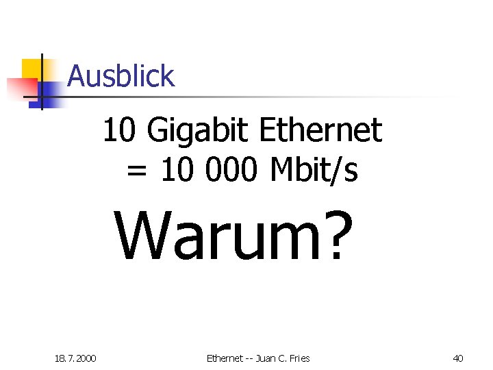 Ausblick 10 Gigabit Ethernet = 10 000 Mbit/s Warum? 18. 7. 2000 Ethernet -- Ausblick 10 Gigabit Ethernet = 10 000 Mbit/s Warum? 18. 7. 2000 Ethernet --