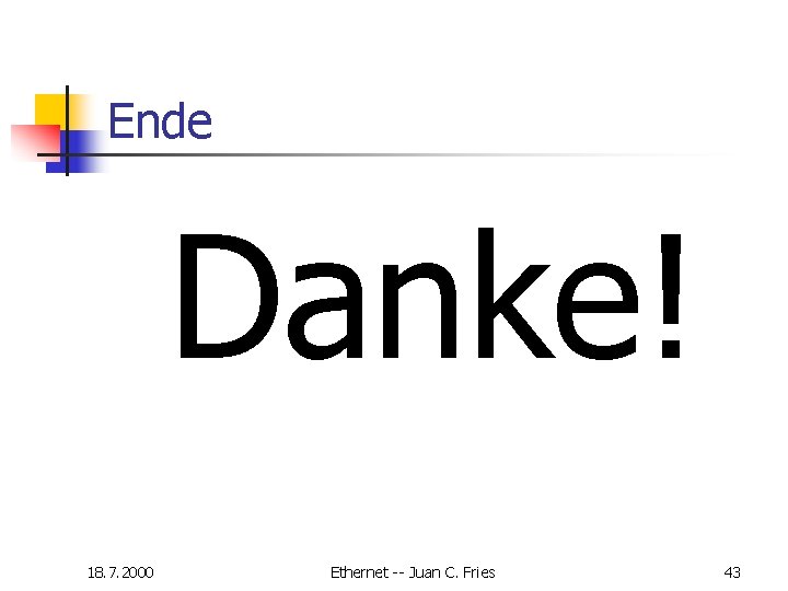 Ende Danke! 18. 7. 2000 Ethernet -- Juan C. Fries 43 Ende Danke! 18. 7. 2000 Ethernet -- Juan C. Fries 43
