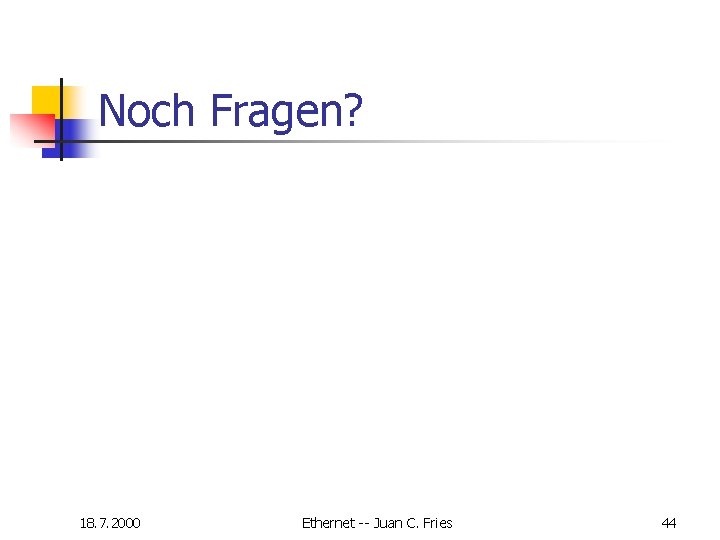 Noch Fragen? 18. 7. 2000 Ethernet -- Juan C. Fries 44 Noch Fragen? 18. 7. 2000 Ethernet -- Juan C. Fries 44