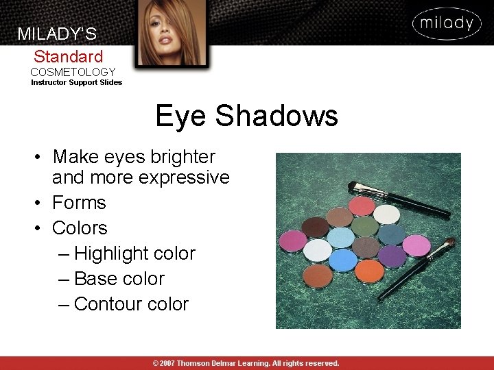 MILADY’S Standard COSMETOLOGY Instructor Support Slides Eye Shadows • Make eyes brighter and more MILADY’S Standard COSMETOLOGY Instructor Support Slides Eye Shadows • Make eyes brighter and more