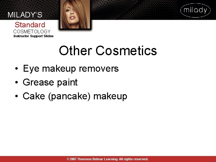 MILADY’S Standard COSMETOLOGY Instructor Support Slides Other Cosmetics • Eye makeup removers • Grease MILADY’S Standard COSMETOLOGY Instructor Support Slides Other Cosmetics • Eye makeup removers • Grease