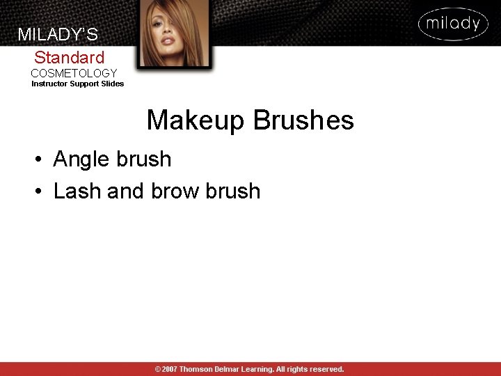 MILADY’S Standard COSMETOLOGY Instructor Support Slides Makeup Brushes • Angle brush • Lash and MILADY’S Standard COSMETOLOGY Instructor Support Slides Makeup Brushes • Angle brush • Lash and