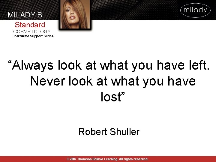 MILADY’S Standard COSMETOLOGY Instructor Support Slides “Always look at what you have left. Never MILADY’S Standard COSMETOLOGY Instructor Support Slides “Always look at what you have left. Never