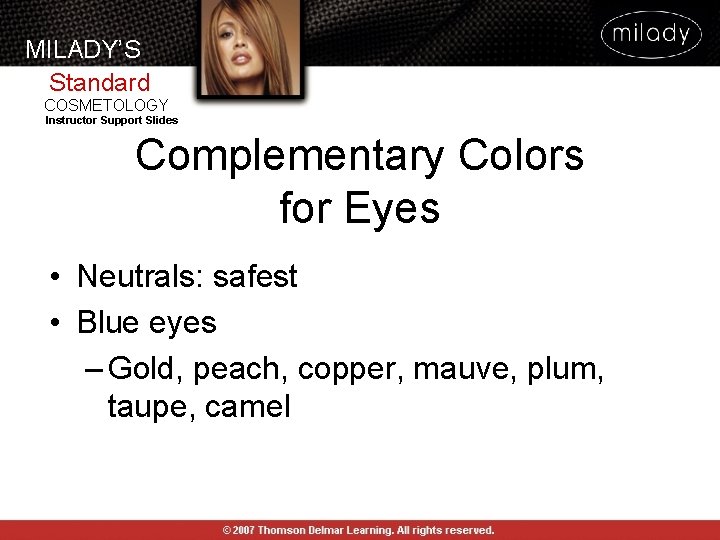 MILADY’S Standard COSMETOLOGY Instructor Support Slides Complementary Colors for Eyes • Neutrals: safest • MILADY’S Standard COSMETOLOGY Instructor Support Slides Complementary Colors for Eyes • Neutrals: safest •