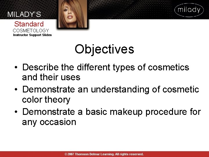 MILADY’S Standard COSMETOLOGY Instructor Support Slides Objectives • Describe the different types of cosmetics MILADY’S Standard COSMETOLOGY Instructor Support Slides Objectives • Describe the different types of cosmetics