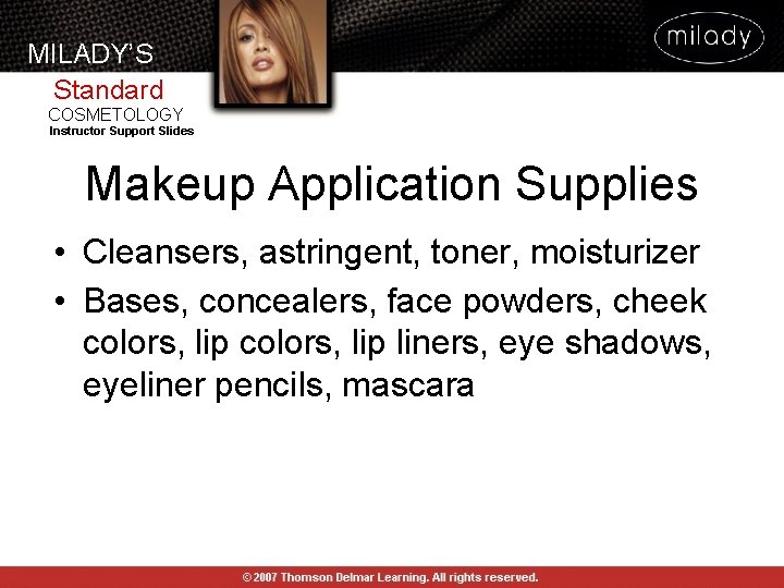 MILADY’S Standard COSMETOLOGY Instructor Support Slides Makeup Application Supplies • Cleansers, astringent, toner, moisturizer MILADY’S Standard COSMETOLOGY Instructor Support Slides Makeup Application Supplies • Cleansers, astringent, toner, moisturizer