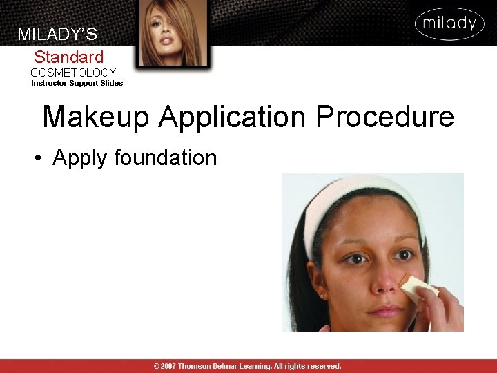 MILADY’S Standard COSMETOLOGY Instructor Support Slides Makeup Application Procedure • Apply foundation MILADY’S Standard COSMETOLOGY Instructor Support Slides Makeup Application Procedure • Apply foundation
