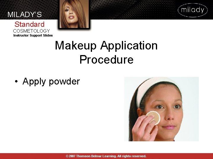 MILADY’S Standard COSMETOLOGY Instructor Support Slides Makeup Application Procedure • Apply powder MILADY’S Standard COSMETOLOGY Instructor Support Slides Makeup Application Procedure • Apply powder