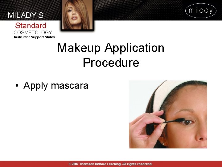 MILADY’S Standard COSMETOLOGY Instructor Support Slides Makeup Application Procedure • Apply mascara MILADY’S Standard COSMETOLOGY Instructor Support Slides Makeup Application Procedure • Apply mascara