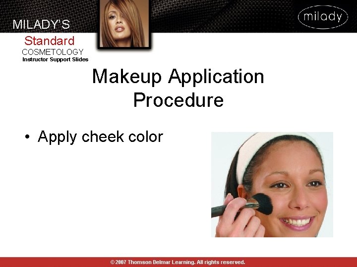 MILADY’S Standard COSMETOLOGY Instructor Support Slides Makeup Application Procedure • Apply cheek color MILADY’S Standard COSMETOLOGY Instructor Support Slides Makeup Application Procedure • Apply cheek color