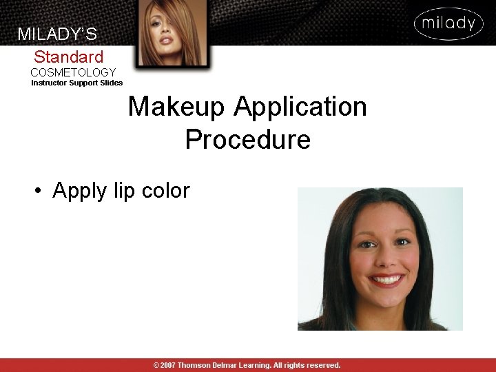 MILADY’S Standard COSMETOLOGY Instructor Support Slides Makeup Application Procedure • Apply lip color MILADY’S Standard COSMETOLOGY Instructor Support Slides Makeup Application Procedure • Apply lip color
