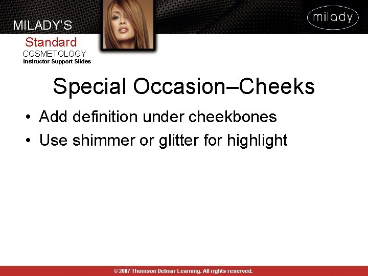 MILADY’S Standard COSMETOLOGY Instructor Support Slides Special Occasion–Cheeks • Add definition under cheekbones • MILADY’S Standard COSMETOLOGY Instructor Support Slides Special Occasion–Cheeks • Add definition under cheekbones •