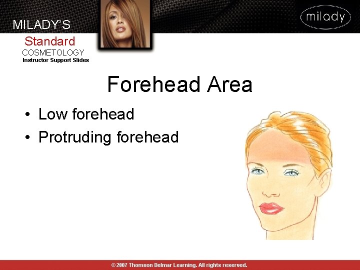 MILADY’S Standard COSMETOLOGY Instructor Support Slides Forehead Area • Low forehead • Protruding forehead MILADY’S Standard COSMETOLOGY Instructor Support Slides Forehead Area • Low forehead • Protruding forehead