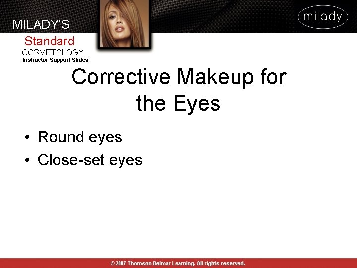 MILADY’S Standard COSMETOLOGY Instructor Support Slides Corrective Makeup for the Eyes • Round eyes MILADY’S Standard COSMETOLOGY Instructor Support Slides Corrective Makeup for the Eyes • Round eyes