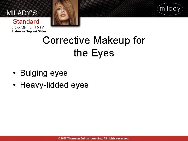 MILADY’S Standard COSMETOLOGY Instructor Support Slides Corrective Makeup for the Eyes • Bulging eyes MILADY’S Standard COSMETOLOGY Instructor Support Slides Corrective Makeup for the Eyes • Bulging eyes