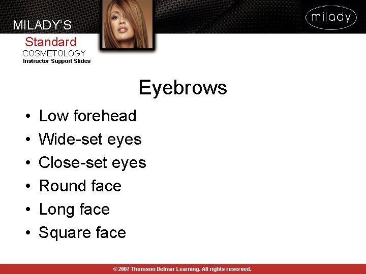 MILADY’S Standard COSMETOLOGY Instructor Support Slides Eyebrows • • • Low forehead Wide-set eyes MILADY’S Standard COSMETOLOGY Instructor Support Slides Eyebrows • • • Low forehead Wide-set eyes