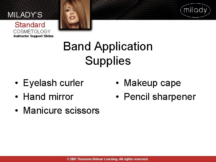 MILADY’S Standard COSMETOLOGY Instructor Support Slides Band Application Supplies • Eyelash curler • Hand MILADY’S Standard COSMETOLOGY Instructor Support Slides Band Application Supplies • Eyelash curler • Hand