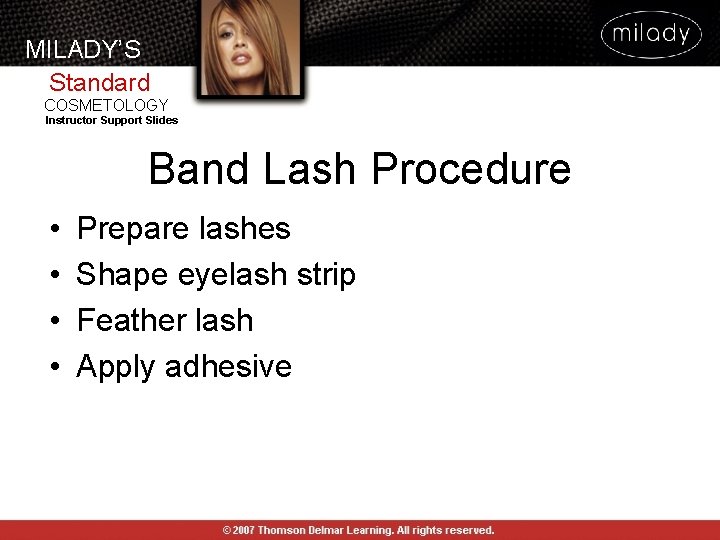 MILADY’S Standard COSMETOLOGY Instructor Support Slides Band Lash Procedure • • Prepare lashes Shape MILADY’S Standard COSMETOLOGY Instructor Support Slides Band Lash Procedure • • Prepare lashes Shape