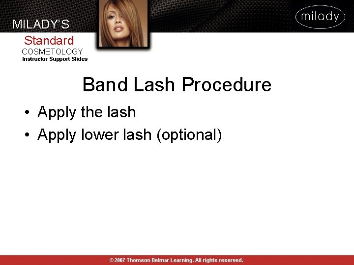 MILADY’S Standard COSMETOLOGY Instructor Support Slides Band Lash Procedure • Apply the lash • MILADY’S Standard COSMETOLOGY Instructor Support Slides Band Lash Procedure • Apply the lash •