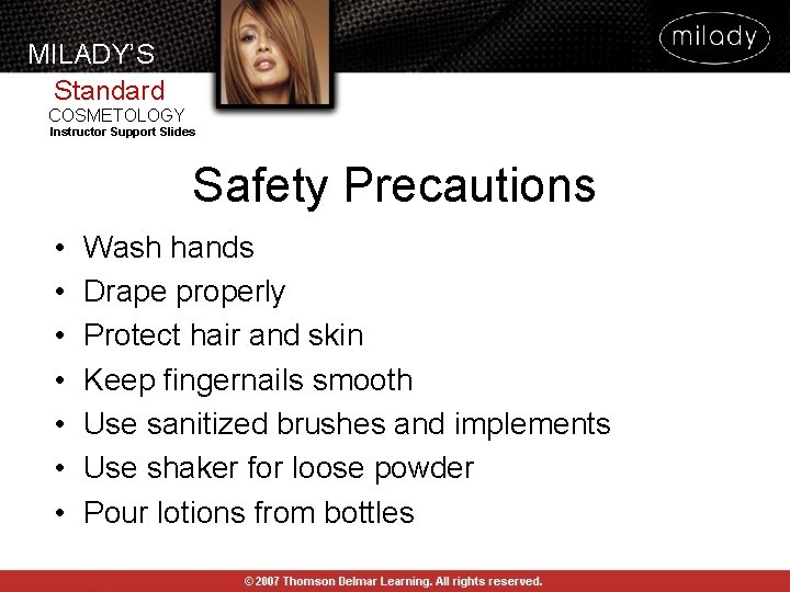 MILADY’S Standard COSMETOLOGY Instructor Support Slides Safety Precautions • • Wash hands Drape properly MILADY’S Standard COSMETOLOGY Instructor Support Slides Safety Precautions • • Wash hands Drape properly