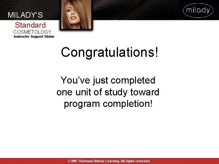 MILADY’S Standard COSMETOLOGY Instructor Support Slides Congratulations! You’ve just completed one unit of study MILADY’S Standard COSMETOLOGY Instructor Support Slides Congratulations! You’ve just completed one unit of study