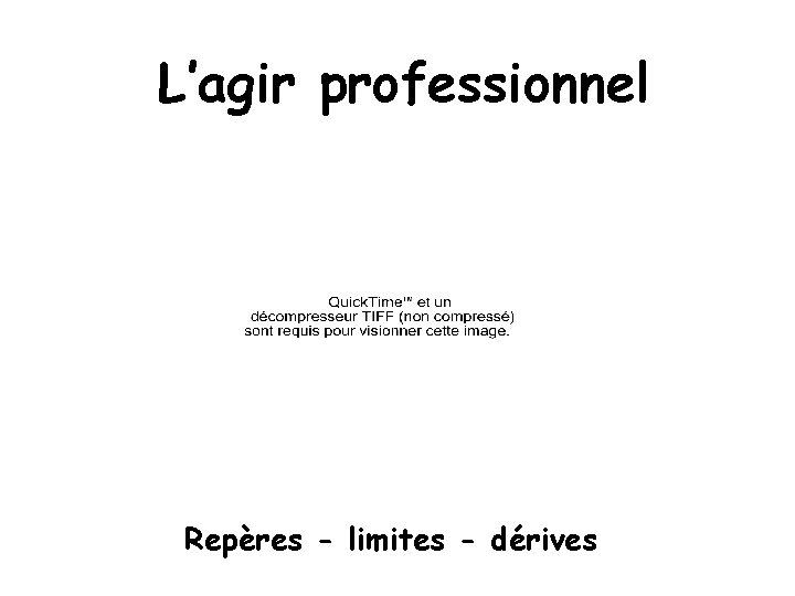 L’agir professionnel Repères - limites - dérives 