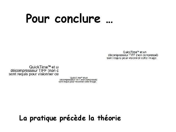 Pour conclure … La pratique précède la théorie 
