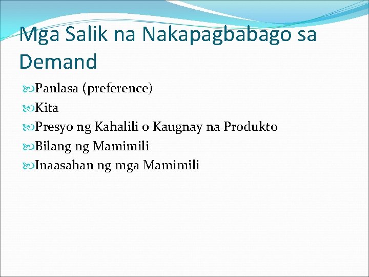 Mga Salik na Nakapagbabago sa Demand Panlasa (preference) Kita Presyo ng Kahalili o Kaugnay