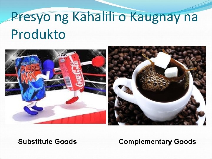 Presyo ng Kahalili o Kaugnay na Produkto Substitute Goods Complementary Goods 