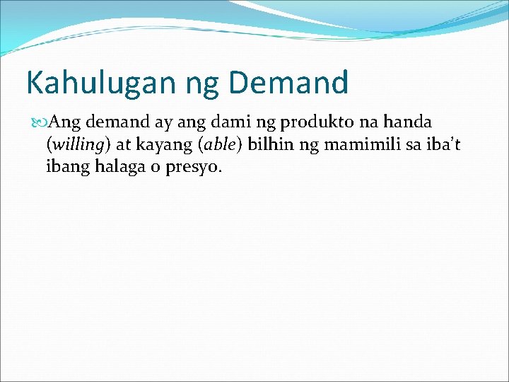 Kahulugan ng Demand Ang demand ay ang dami ng produkto na handa (willing) at