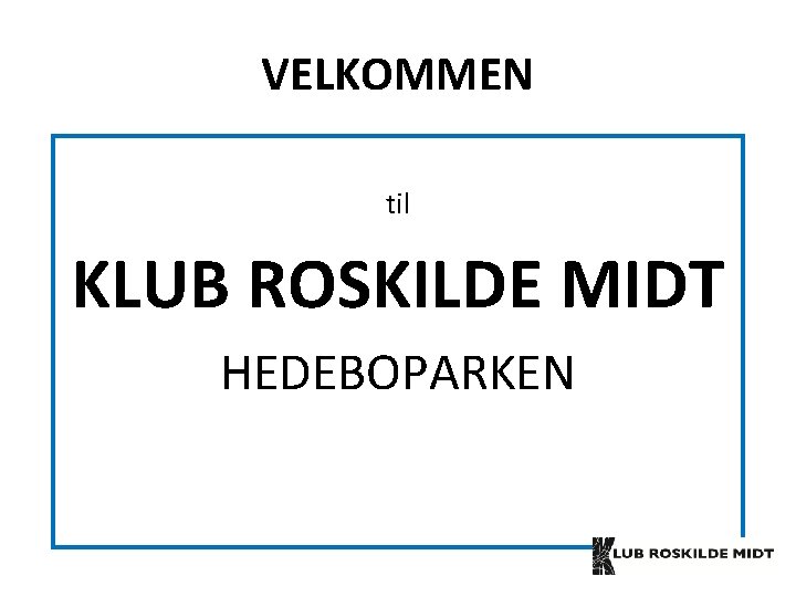 VELKOMMEN til KLUB ROSKILDE MIDT HEDEBOPARKEN 