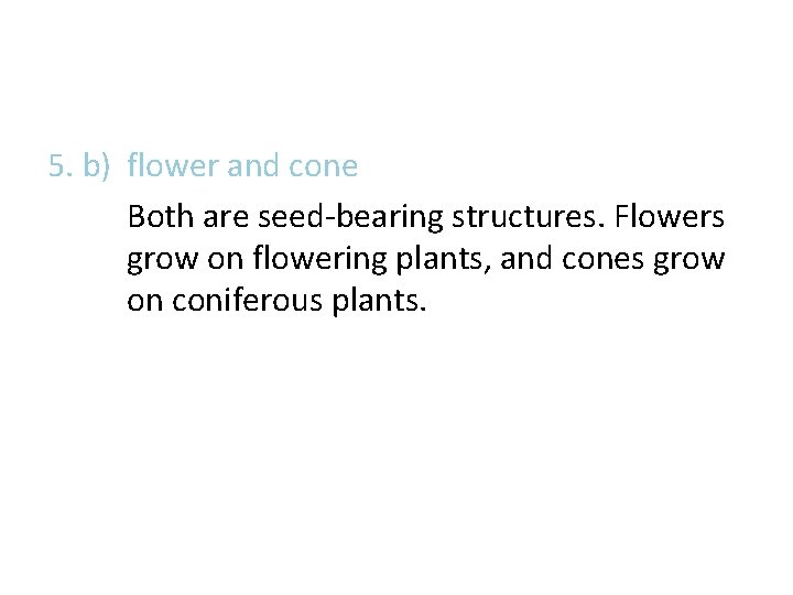 5. b) flower and cone Both are seed-bearing structures. Flowers grow on flowering plants, 5. b) flower and cone Both are seed-bearing structures. Flowers grow on flowering plants,