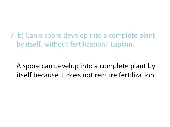 7. b) Can a spore develop into a complete plant by itself, without fertilization? 7. b) Can a spore develop into a complete plant by itself, without fertilization?