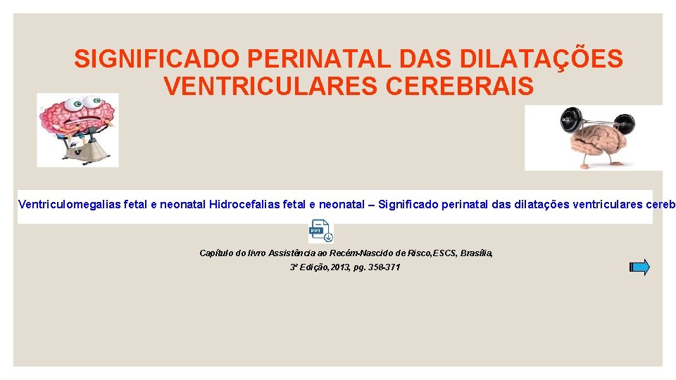 SIGNIFICADO PERINATAL DAS DILATAÇÕES VENTRICULARES CEREBRAIS Ventriculomegalias fetal e neonatal Hidrocefalias fetal e neonatal
