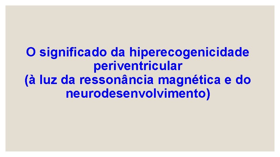 O significado da hiperecogenicidade periventricular (à luz da ressonância magnética e do neurodesenvolvimento) 