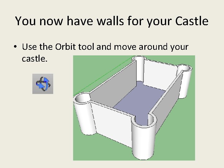 You now have walls for your Castle • Use the Orbit tool and move You now have walls for your Castle • Use the Orbit tool and move
